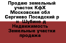 Продаю земельный участок КфХ - Московская обл., Сергиево-Посадский р-н, Шубино д. Недвижимость » Земельные участки продажа   